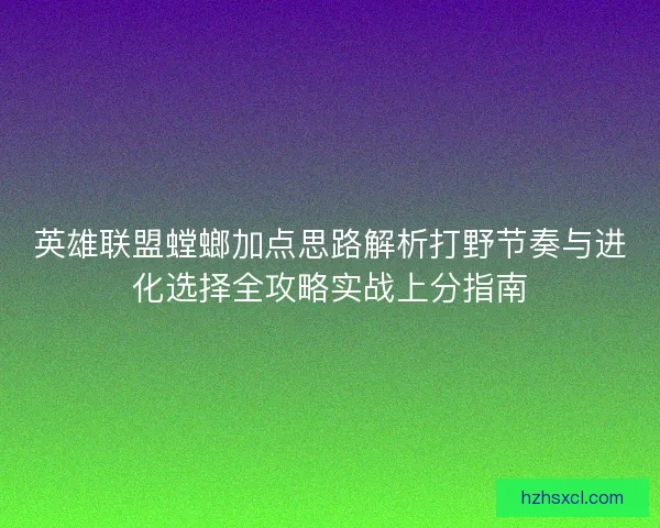 英雄联盟螳螂加点思路解析打野节奏与进化选择全攻略实战上分指南