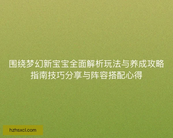 围绕梦幻新宝宝全面解析玩法与养成攻略指南技巧分享与阵容搭配心得
