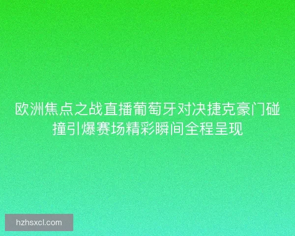 欧洲焦点之战直播葡萄牙对决捷克豪门碰撞引爆赛场精彩瞬间全程呈现 欧洲焦点之战直播葡萄牙对决捷克豪门碰撞引爆赛场精彩瞬间全程呈现