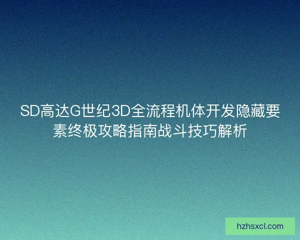 SD高达G世纪3D全流程机体开发隐藏要素终极攻略指南战斗技巧解析