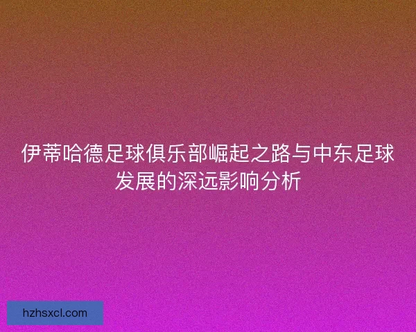 伊蒂哈德足球俱乐部崛起之路与中东足球发展的深远影响分析