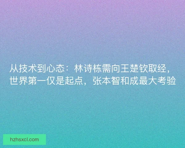 从技术到心态：林诗栋需向王楚钦取经，世界第一仅是起点，张本智和成最大考验