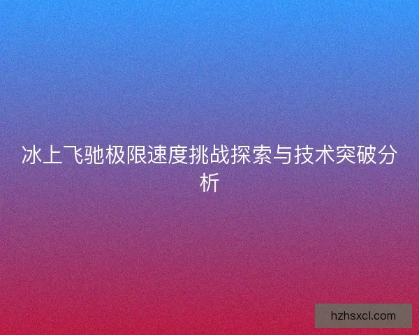 冰上飞驰极限速度挑战探索与技术突破分析
